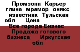 Промзона. Карьер глина, мрамор, оникс, известняк. Тульская обл.  › Цена ­ 250 000 000 - Все города Бизнес » Продажа готового бизнеса   . Иркутская обл.